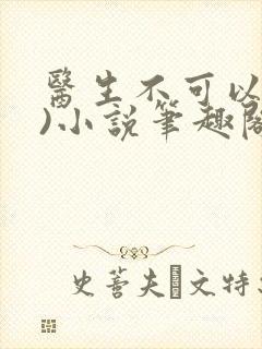 医生不可以(限)小说笔趣阁