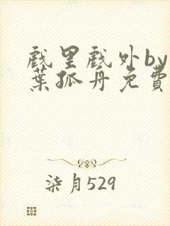 戏里戏外by一叶孤舟免费阅读