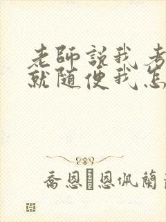 老师说我考好了就随便我怎样