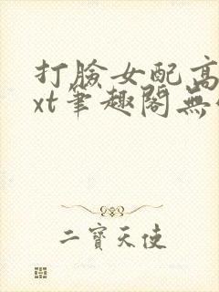 打脸女配高攀txt笔趣阁无弹窗