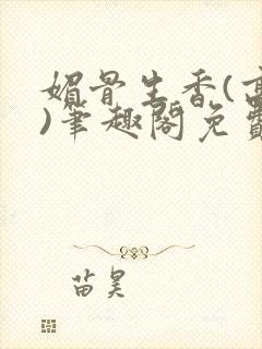 媚骨生香(高干)笔趣阁免费阅读