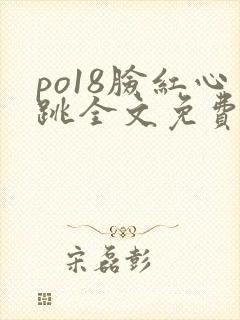 po18脸红心跳全文免费阅读笔趣阁