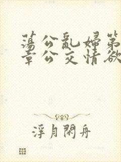 荡公乱妇第69章公交情欲