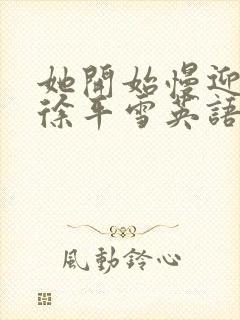 她开始慢迎迎合徐平雪英语