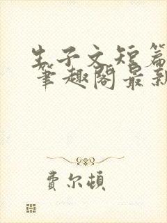 生子文短篇合集 笔趣阁最新章节阅读