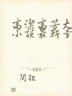 高洁高芳大团圆小说最新章节免费阅读