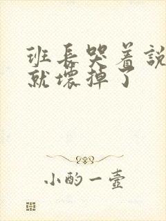 班长哭着说再c就坏掉了