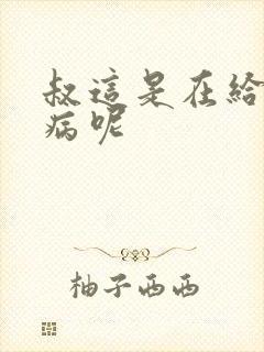 叔这是在给你治病呢