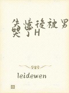 失忆后被男友C哭了H