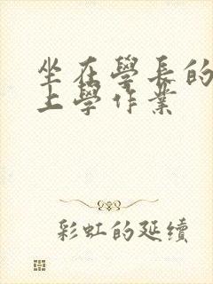 坐在学长的棒棒上学作业