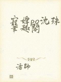 宠婢po沈殊辞笔趣阁