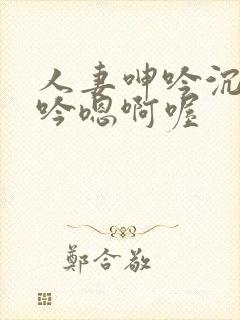 人妻呻吟沉沦呻吟嗯啊喔