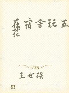 在宿舍玩五个校花