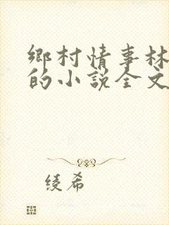 乡村情事林大牛的小说全文免费阅读无弹窗的