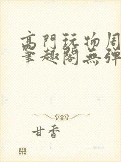 高门玩物周漫漫笔趣阁无弹窗