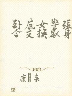 卧底女警张腿迎合交换献身