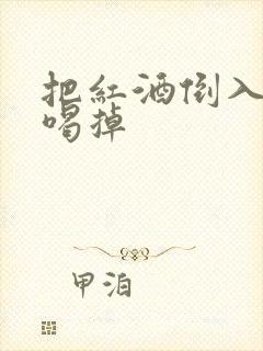 把红酒倒入b里喝掉