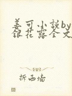 姜可小说by金银花露全文免费阅读无弹窗笔趣