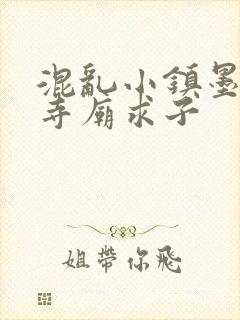 混乱小镇墨池砚寺庙求子