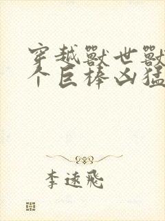 穿越兽世兽王个个巨棒凶猛