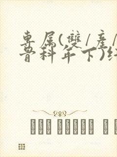 专属(双/产/骨科年下)纤仟