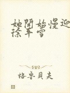 她开始慢迎迎合徐平雪