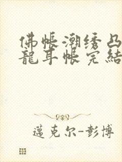 佛帐潮绣凸浮双龙耳帐完结了吗