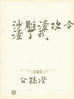 沙雕渣攻今天又渣了我