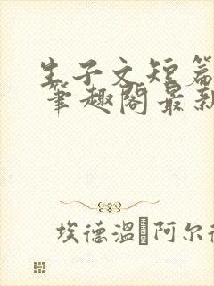 生子文短篇合集 笔趣阁最新章节阅读