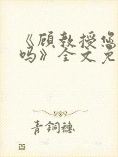 《顾教授您睡了吗》全文免费阅读