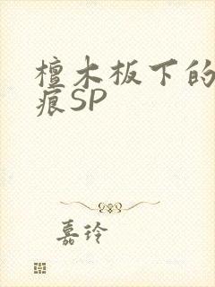 檀木板下的翘红痕SP