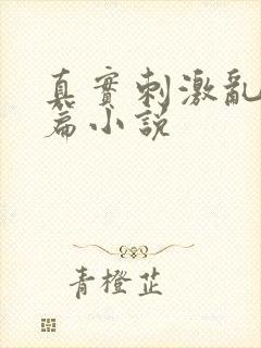 真实刺激乱13篇小说