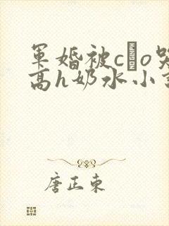 军婚被cαo哭高h奶水小说