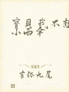 宝贝 我不想带小雨伞