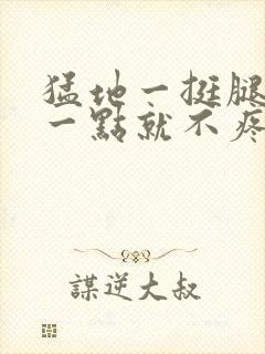 猛地一挺腿再开一点就不疼