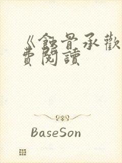 《蚀骨承欢》免费阅读