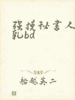 强摸秘书人妻大乳bd