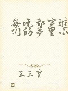 每晚都穿进男神们的梦里小说免费