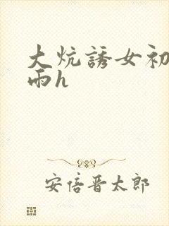 大炕诱女初尝云雨h