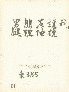 男朋友让我打开腿被他摸