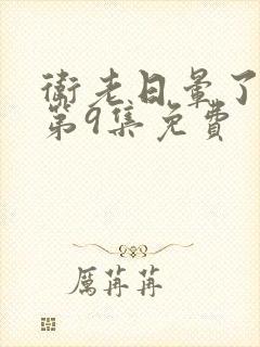 卫老日晕了淑蓉第9集免费