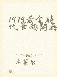 1979黄金时代笔趣阁无弹窗无错版