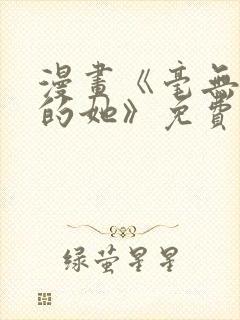 漫画《毫无保留的她》免费阅读