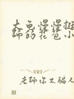 大龟慢慢挺进老师的花苞小说