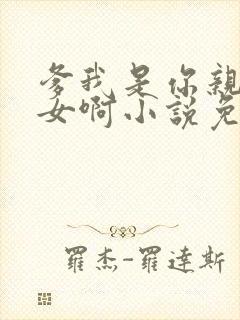 爹我是你亲生闺女啊小说免费阅读