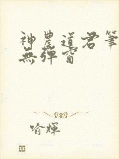 神农道君笔趣阁无弹窗