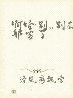 啊哈别..别揉那处了