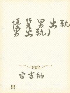 优质男出轨h(男出轨)