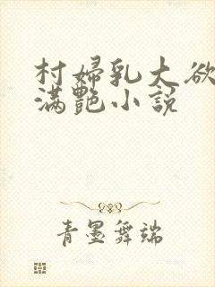 村妇乳大欲乡村满艳小说