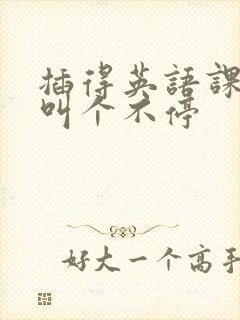 插得英语课代表叫个不停